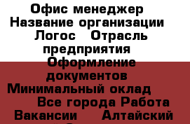 Офис-менеджер › Название организации ­ Логос › Отрасль предприятия ­ Оформление документов › Минимальный оклад ­ 27 000 - Все города Работа » Вакансии   . Алтайский край,Славгород г.